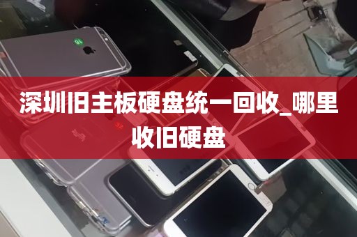 深圳旧主板硬盘统一回收_哪里收旧硬盘
