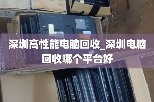 深圳高性能电脑回收_深圳电脑回收哪个平台好