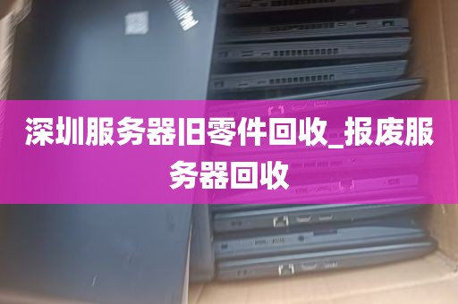 深圳服务器旧零件回收_报废服务器回收