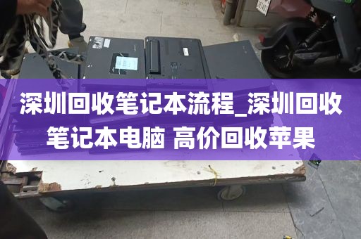 深圳回收笔记本流程_深圳回收笔记本电脑 高价回收苹果