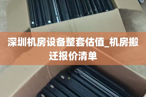 深圳机房设备整套估值_机房搬迁报价清单