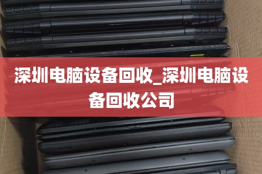 深圳电脑设备回收_深圳电脑设备回收公司