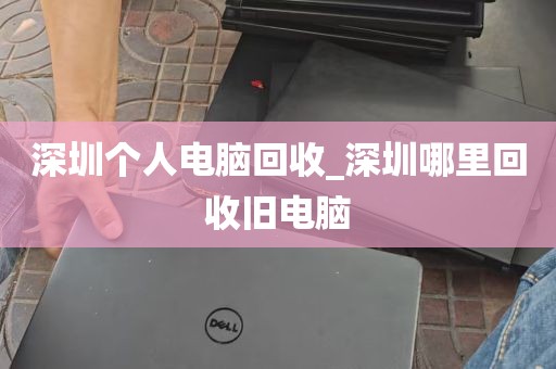 深圳个人电脑回收_深圳哪里回收旧电脑