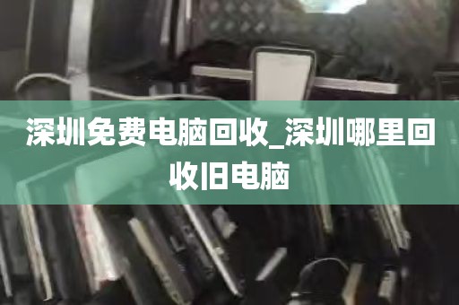 深圳免费电脑回收_深圳哪里回收旧电脑