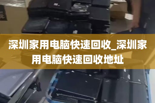 深圳家用电脑快速回收_深圳家用电脑快速回收地址