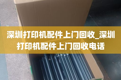 深圳打印机配件上门回收_深圳打印机配件上门回收电话