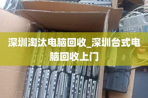 深圳淘汰电脑回收_深圳台式电脑回收上门