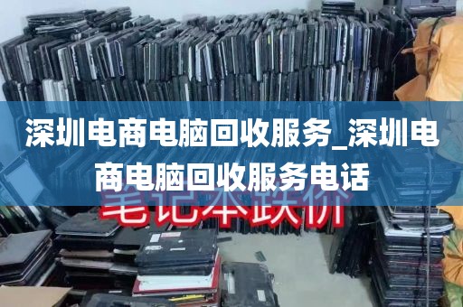 深圳电商电脑回收服务_深圳电商电脑回收服务电话