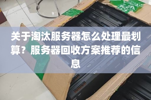 关于淘汰服务器怎么处理最划算？服务器回收方案推荐的信息