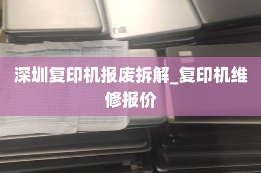 深圳复印机报废拆解_复印机维修报价