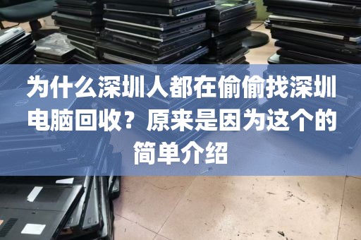 为什么深圳人都在偷偷找深圳电脑回收？原来是因为这个的简单介绍