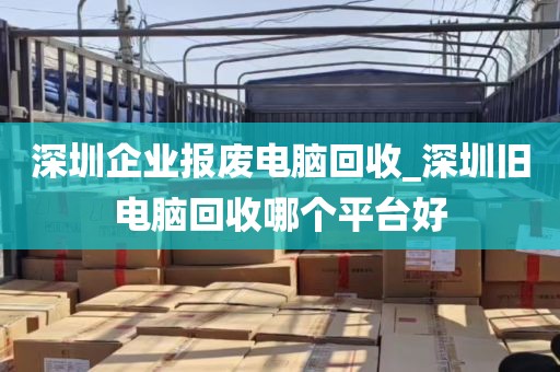 深圳企业报废电脑回收_深圳旧电脑回收哪个平台好