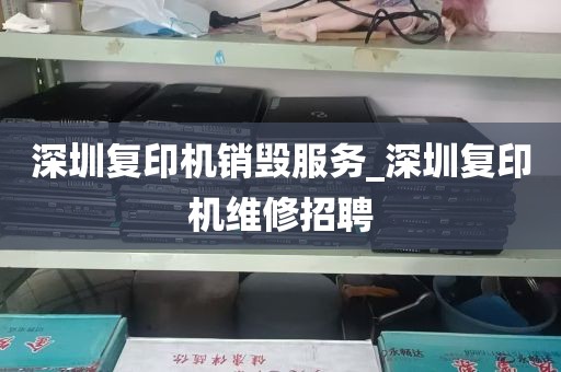 深圳复印机销毁服务_深圳复印机维修招聘