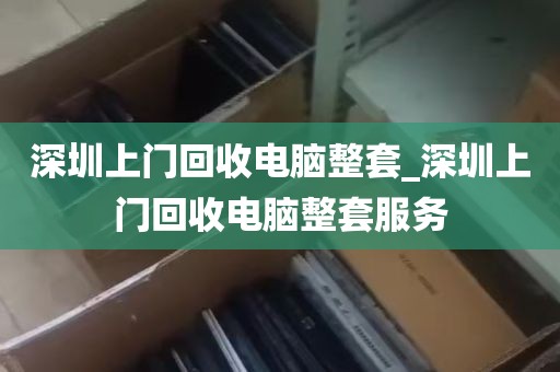 深圳上门回收电脑整套_深圳上门回收电脑整套服务