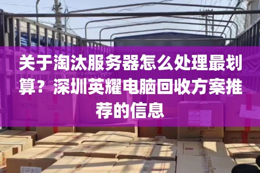 关于淘汰服务器怎么处理最划算？深圳英耀电脑回收方案推荐的信息