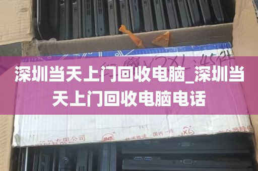 深圳当天上门回收电脑_深圳当天上门回收电脑电话
