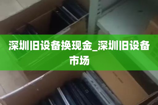深圳旧设备换现金_深圳旧设备市场