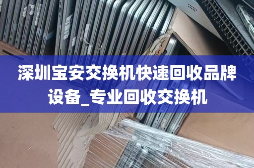深圳宝安交换机快速回收品牌设备_专业回收交换机