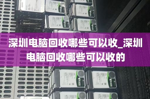 深圳电脑回收哪些可以收_深圳电脑回收哪些可以收的
