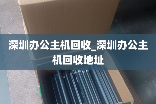 深圳办公主机回收_深圳办公主机回收地址