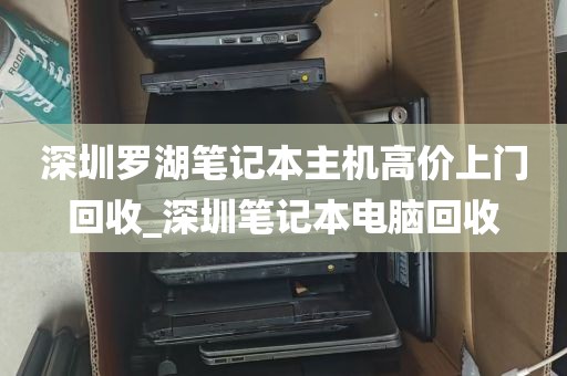深圳罗湖笔记本主机高价上门回收_深圳笔记本电脑回收