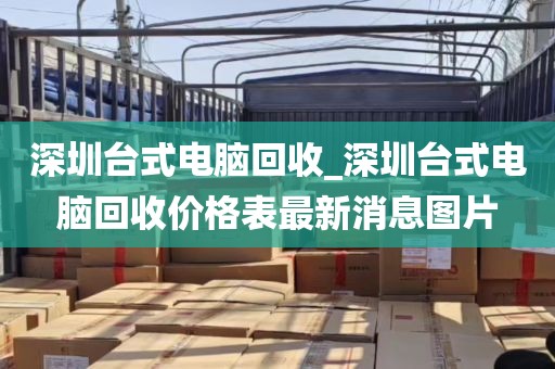 深圳台式电脑回收_深圳台式电脑回收价格表最新消息图片
