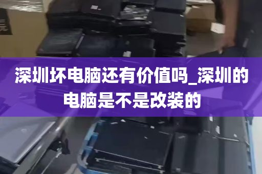 深圳坏电脑还有价值吗_深圳的电脑是不是改装的