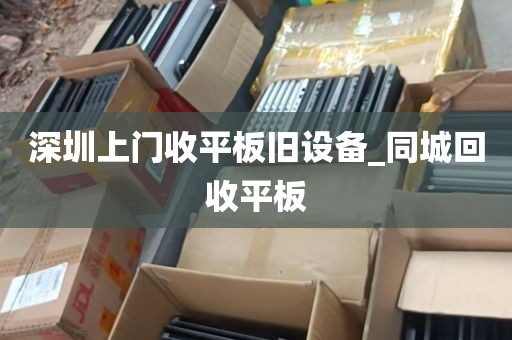 深圳上门收平板旧设备_同城回收平板