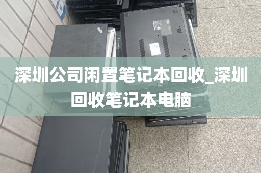 深圳公司闲置笔记本回收_深圳回收笔记本电脑