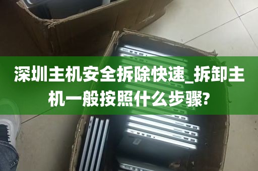 深圳主机安全拆除快速_拆卸主机一般按照什么步骤?