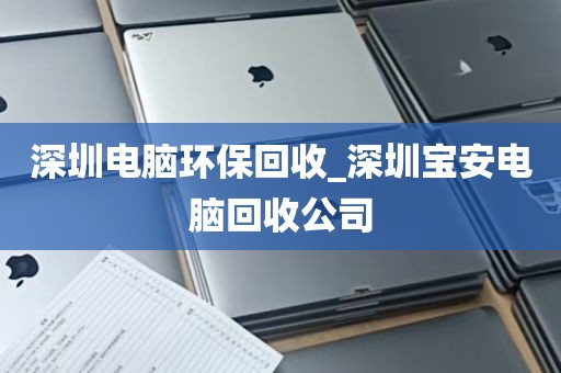 深圳电脑环保回收_深圳宝安电脑回收公司