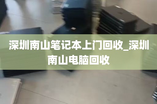 深圳南山笔记本上门回收_深圳南山电脑回收