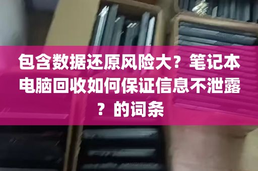 包含数据还原风险大？笔记本电脑回收如何保证信息不泄露？的词条
