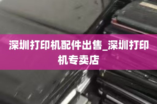 深圳打印机配件出售_深圳打印机专卖店