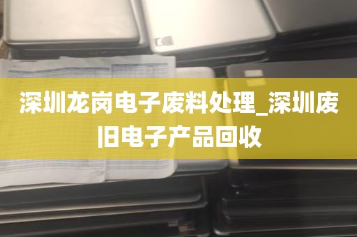 深圳龙岗电子废料处理_深圳废旧电子产品回收
