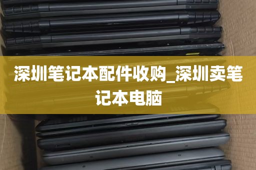深圳笔记本配件收购_深圳卖笔记本电脑