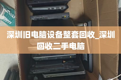 深圳旧电脑设备整套回收_深圳回收二手电脑