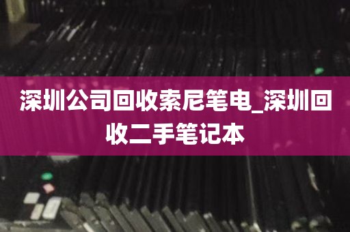 深圳公司回收索尼笔电_深圳回收二手笔记本