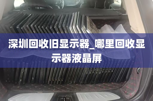 深圳回收旧显示器_哪里回收显示器液晶屏