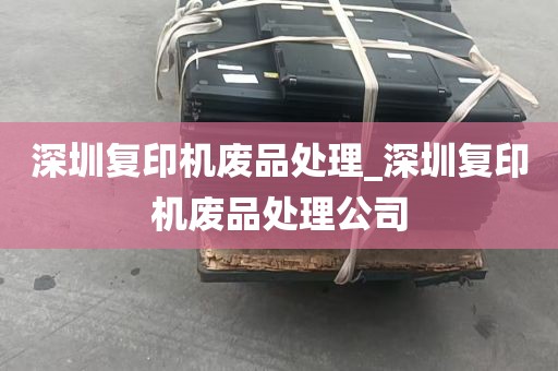 深圳复印机废品处理_深圳复印机废品处理公司