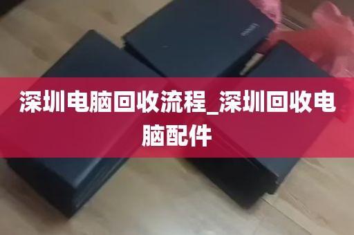深圳电脑回收流程_深圳回收电脑配件
