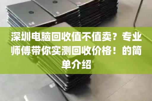 深圳电脑回收值不值卖？专业师傅带你实测回收价格！的简单介绍