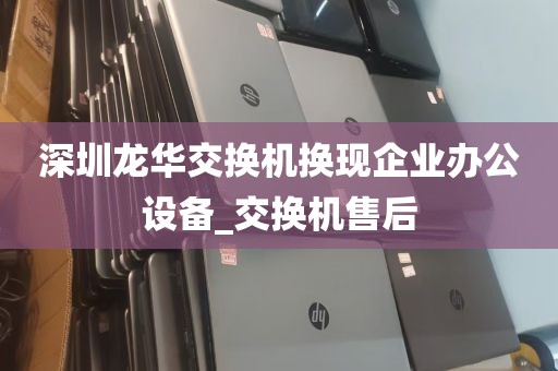 深圳龙华交换机换现企业办公设备_交换机售后