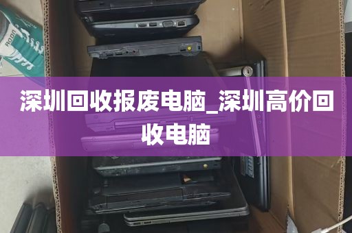 深圳回收报废电脑_深圳高价回收电脑