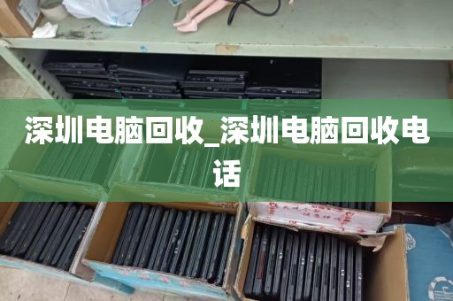 深圳电脑回收_深圳电脑回收电话
