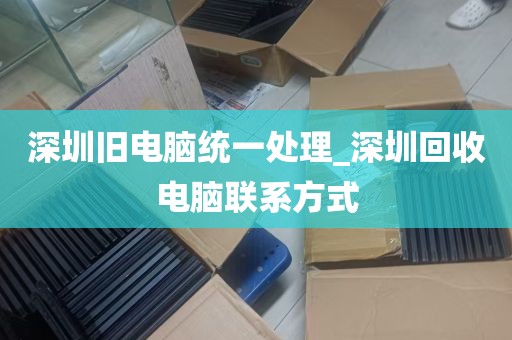 深圳旧电脑统一处理_深圳回收电脑联系方式