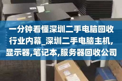 一分钟看懂深圳二手电脑回收行业内幕_深圳二手电脑主机,显示器,笔记本,服务器回收公司