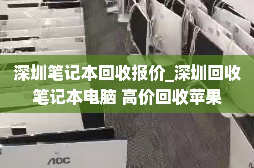 深圳笔记本回收报价_深圳回收笔记本电脑 高价回收苹果
