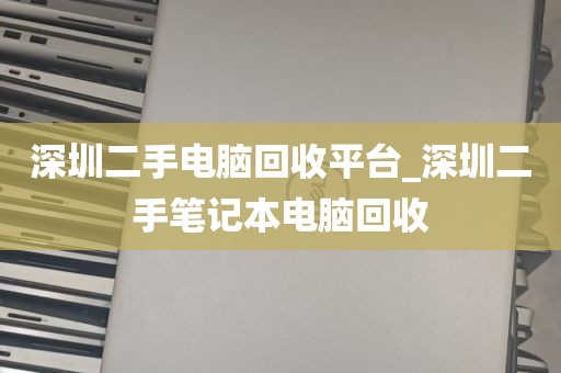 深圳二手电脑回收平台_深圳二手笔记本电脑回收
