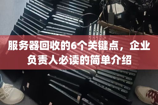 服务器回收的6个关键点，企业负责人必读的简单介绍